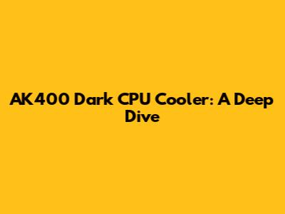 AK400 Dark CPU Cooler: A Deep Dive