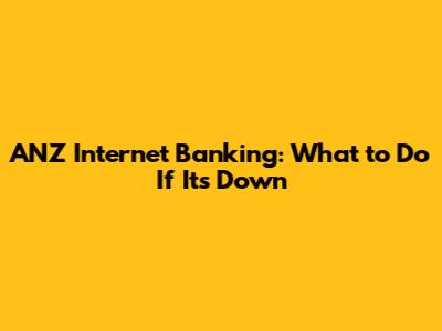 ANZ Internet Banking: What to Do If It's Down