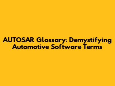 AUTOSAR Glossary: Demystifying Automotive Software Terms