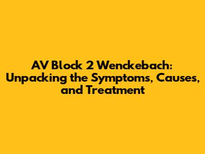AV Block 2 Wenckebach: Unpacking the Symptoms, Causes, and Treatment