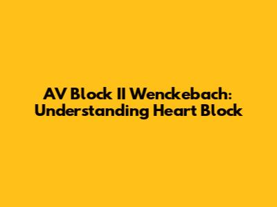AV Block II Wenckebach: Understanding Heart Block
