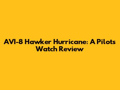 AVI-8 Hawker Hurricane: A Pilot's Watch Review