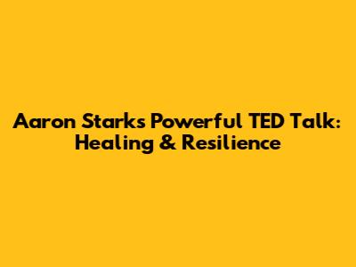 Aaron Stark's Powerful TED Talk: Healing & Resilience