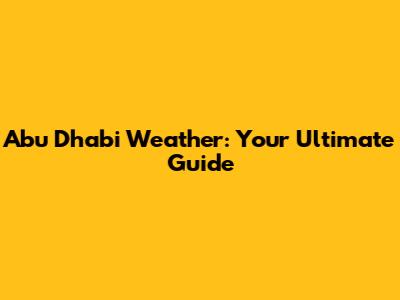Abu Dhabi Weather: Your Ultimate Guide