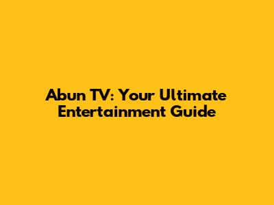 Abun TV: Your Ultimate Entertainment Guide