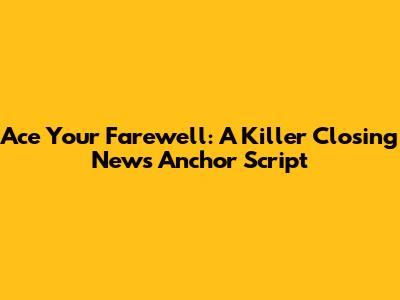 Ace Your Farewell: A Killer Closing News Anchor Script