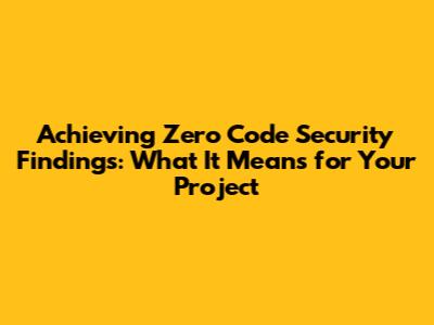 Achieving Zero Code Security Findings: What It Means for Your Project