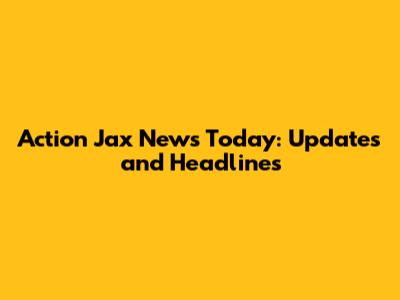 Action Jax News Today: Updates and Headlines