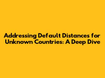 Addressing Default Distances for Unknown Countries: A Deep Dive