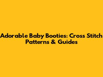 Adorable Baby Booties: Cross Stitch Patterns & Guides