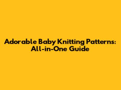 Adorable Baby Knitting Patterns: All-in-One Guide