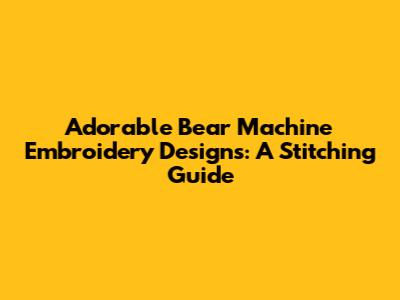 Adorable Bear Machine Embroidery Designs: A Stitching Guide