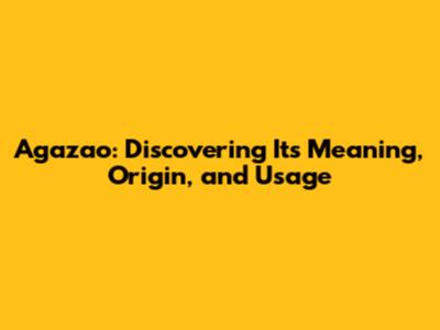 Agazao: Discovering Its Meaning, Origin, and Usage