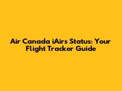 Air Canada iAirs Status: Your Flight Tracker Guide