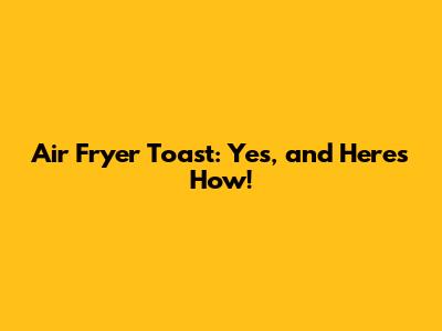 Air Fryer Toast: Yes, and Here's How!