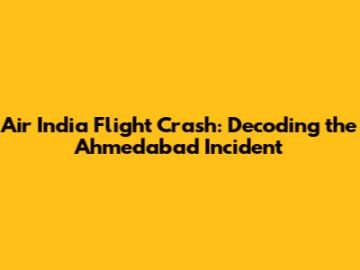 Air India Flight Crash: Decoding the Ahmedabad Incident