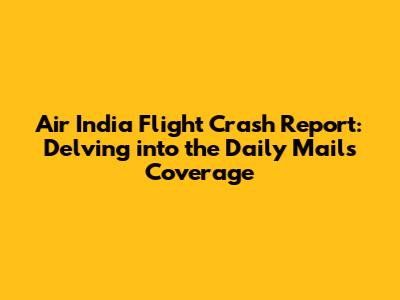 Air India Flight Crash Report: Delving into the Daily Mail's Coverage