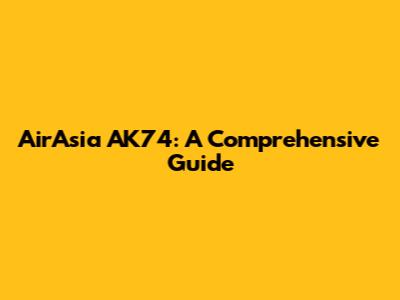 AirAsia AK74: A Comprehensive Guide