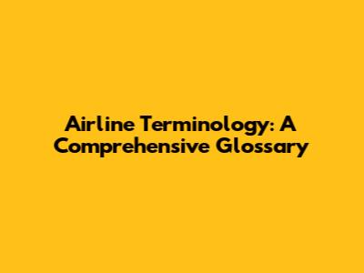 Airline Terminology: A Comprehensive Glossary