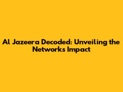 Al Jazeera Decoded: Unveiling the Network's Impact