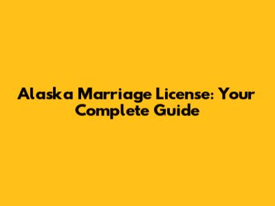 Alaska Marriage License: Your Complete Guide