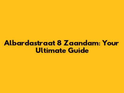 Albardastraat 8 Zaandam: Your Ultimate Guide