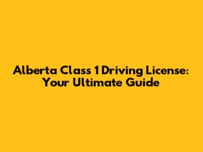 Alberta Class 1 Driving License: Your Ultimate Guide