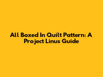 All Boxed In Quilt Pattern: A Project Linus Guide