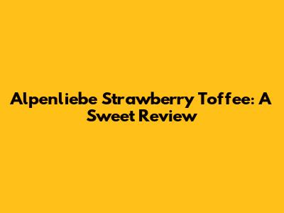 Alpenliebe Strawberry Toffee: A Sweet Review
