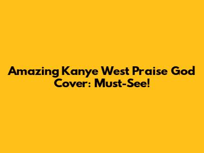 Amazing Kanye West Praise God Cover: Must-See!
