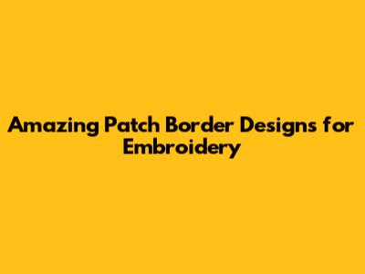 Amazing Patch Border Designs for Embroidery