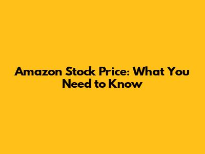 Amazon Stock Price: What You Need to Know