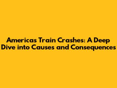 America's Train Crashes: A Deep Dive into Causes and Consequences