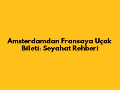 Amsterdam'dan Fransa'ya Uçak Bileti: Seyahat Rehberi