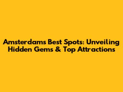 Amsterdam's Best Spots: Unveiling Hidden Gems & Top Attractions