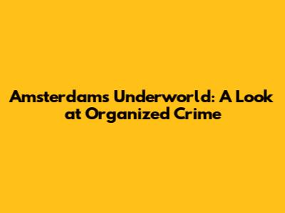 Amsterdam's Underworld: A Look at Organized Crime