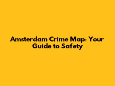 Amsterdam Crime Map: Your Guide to Safety