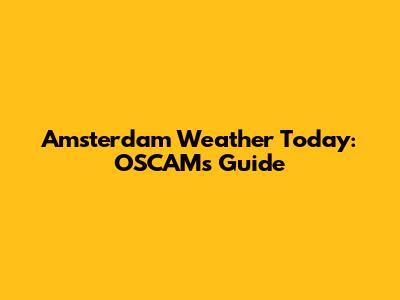 Amsterdam Weather Today: OSCAM's Guide