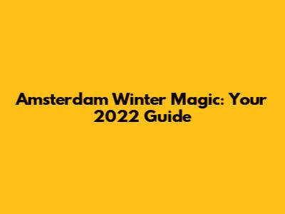 Amsterdam Winter Magic: Your 2022 Guide