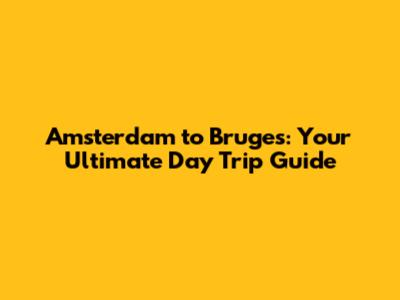 Amsterdam to Bruges: Your Ultimate Day Trip Guide