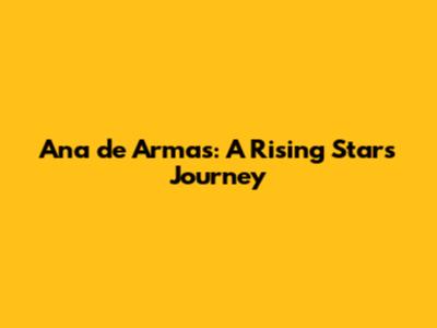 Ana de Armas: A Rising Star's Journey