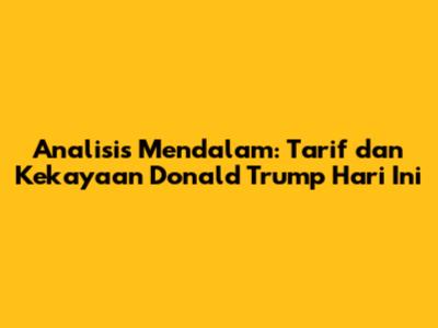 Analisis Mendalam: Tarif dan Kekayaan Donald Trump Hari Ini