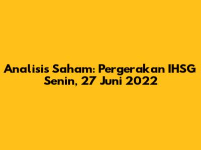 Analisis Saham: Pergerakan IHSG Senin, 27 Juni 2022