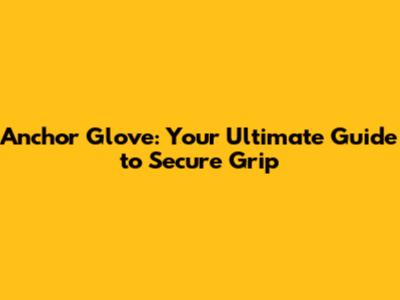 Anchor Glove: Your Ultimate Guide to Secure Grip