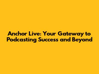 Anchor Live: Your Gateway to Podcasting Success and Beyond
