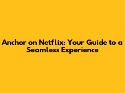 Anchor on Netflix: Your Guide to a Seamless Experience