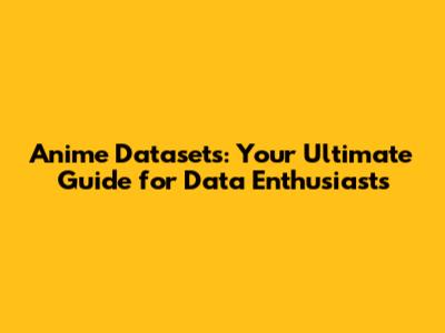 Anime Datasets: Your Ultimate Guide for Data Enthusiasts