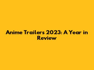 Anime Trailers 2023: A Year in Review