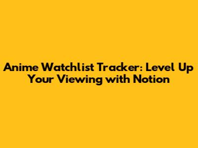 Anime Watchlist Tracker: Level Up Your Viewing with Notion