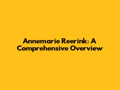 Annemarie Reerink: A Comprehensive Overview